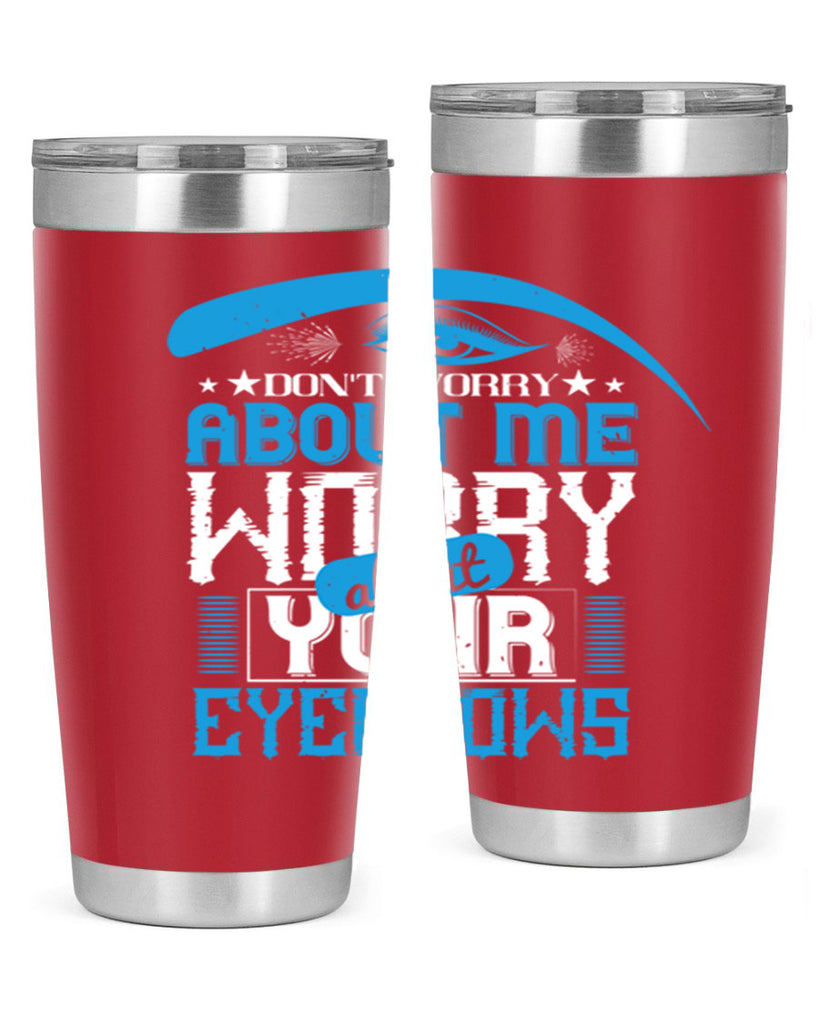 Don’t worry about me worry about your eyebrows Style 227#- make up- Tumbler