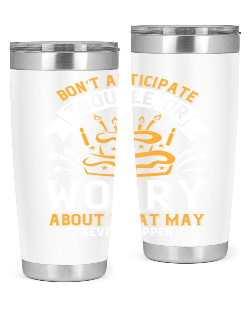 Don’t anticipate trouble or worry about what may never happen Style 88#- birthday- tumbler