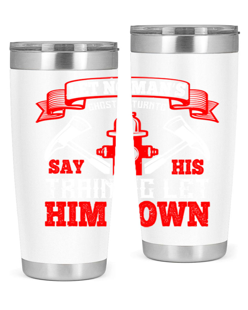 Let no man’s ghost return to say his training let him down Style 52#- fire fighter- tumbler