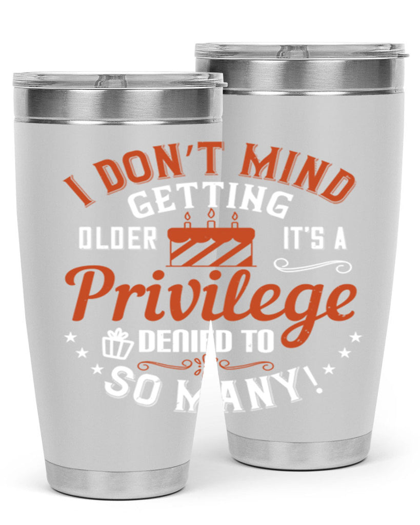 I don’t mind getting older it’s a privilege denied to so many Style 76#- birthday- tumbler