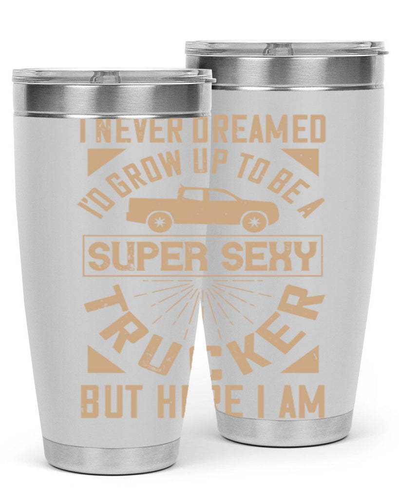 i never dreamed i’ grow up to be a super sexy trucker but here i am Style 41#- truck driver- tumbler