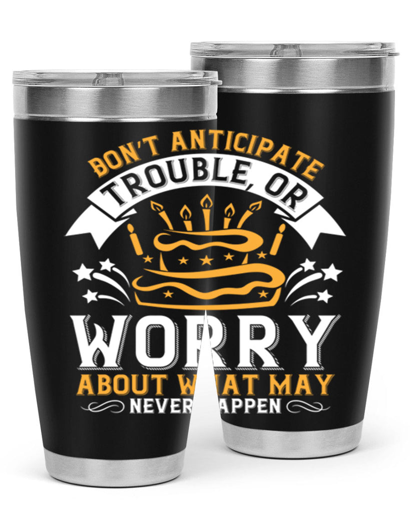 Don’t anticipate trouble or worry about what may never happen Style 88#- birthday- tumbler
