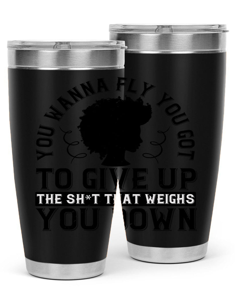 You wanna fly you got to give up the sht that weighs you down Style 45#- afro- Tumbler