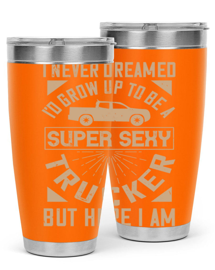 i never dreamed i’ grow up to be a super sexy trucker but here i am Style 41#- truck driver- tumbler