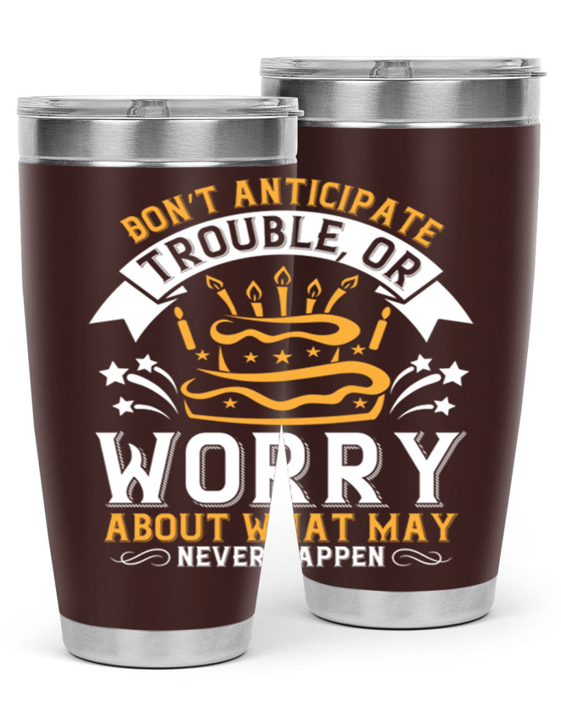 Don’t anticipate trouble or worry about what may never happen Style 88#- birthday- tumbler