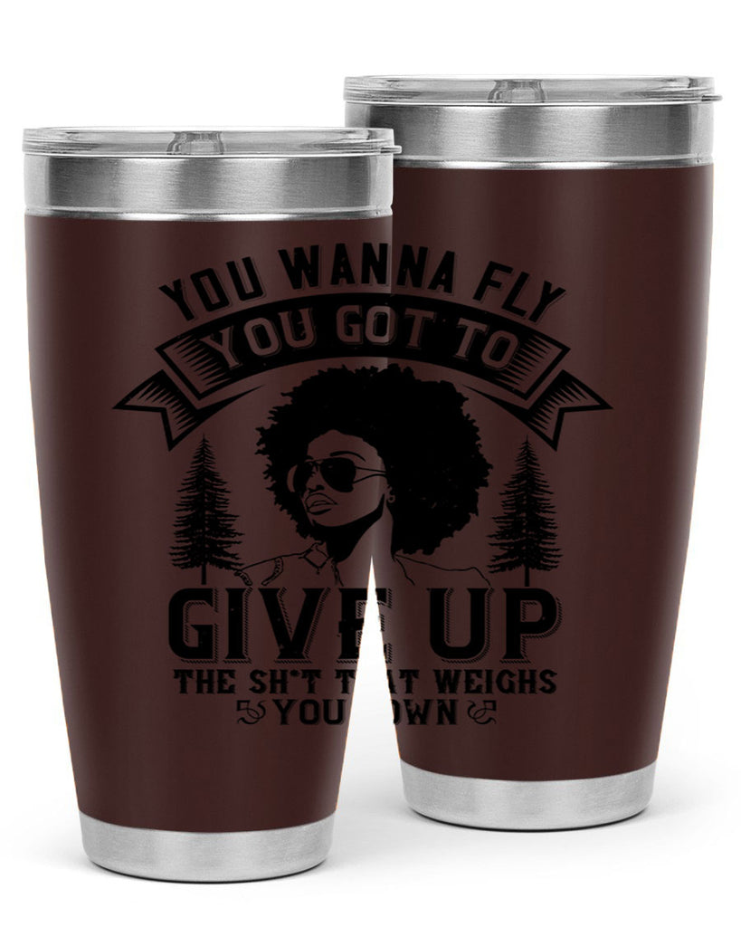 You wanna fly you got to give up the sht that weighs you down Style 47#- afro- Tumbler