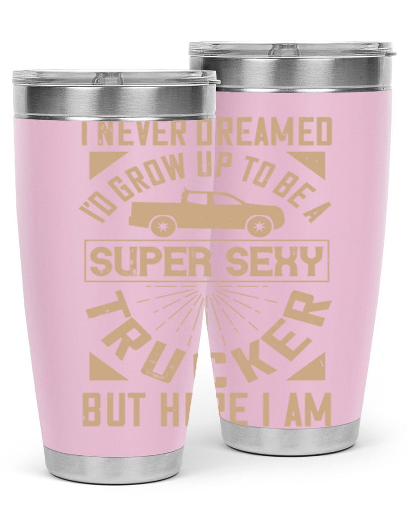 i never dreamed i’ grow up to be a super sexy trucker but here i am Style 41#- truck driver- tumbler