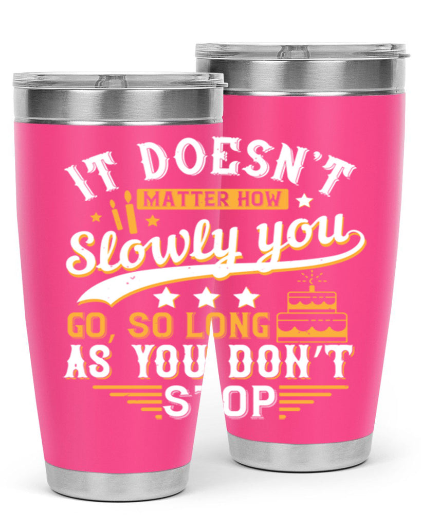 It doesn’t matter how slowly you go so long as you don’t stop Style 70#- birthday- tumbler