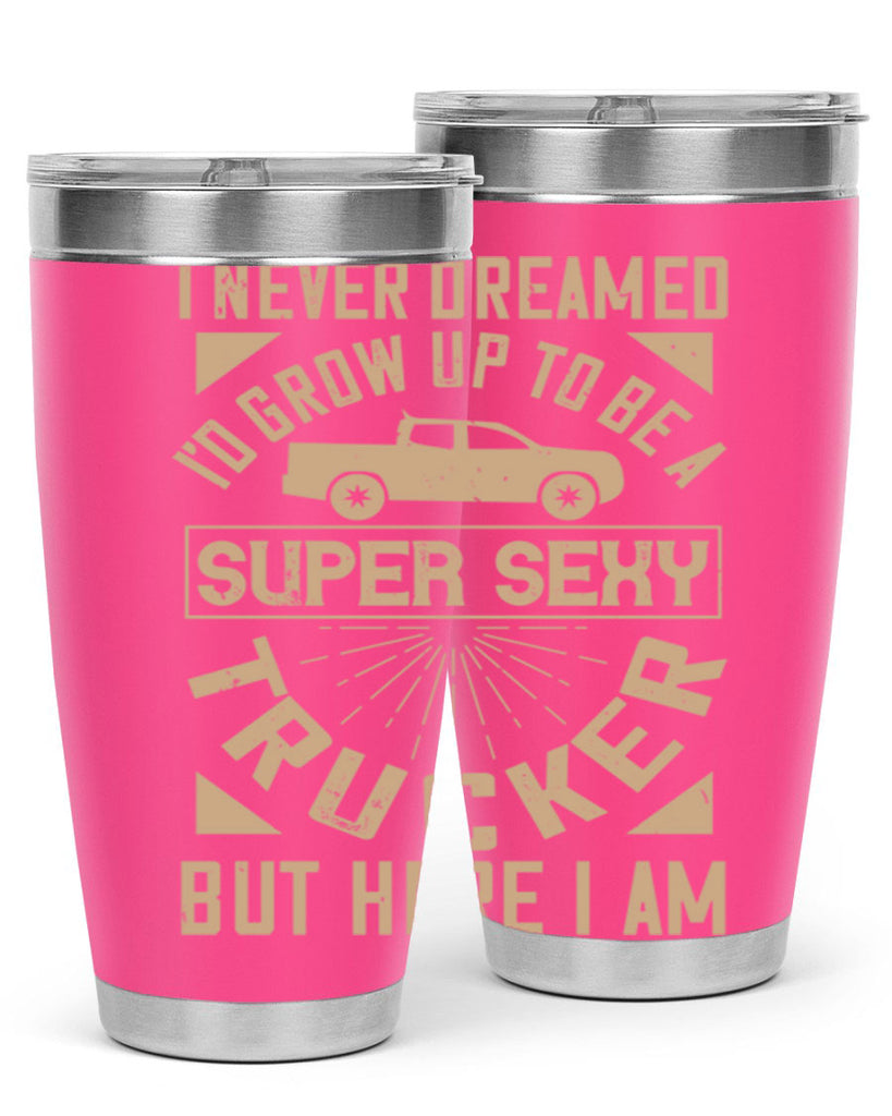 i never dreamed i’ grow up to be a super sexy trucker but here i am Style 41#- truck driver- tumbler