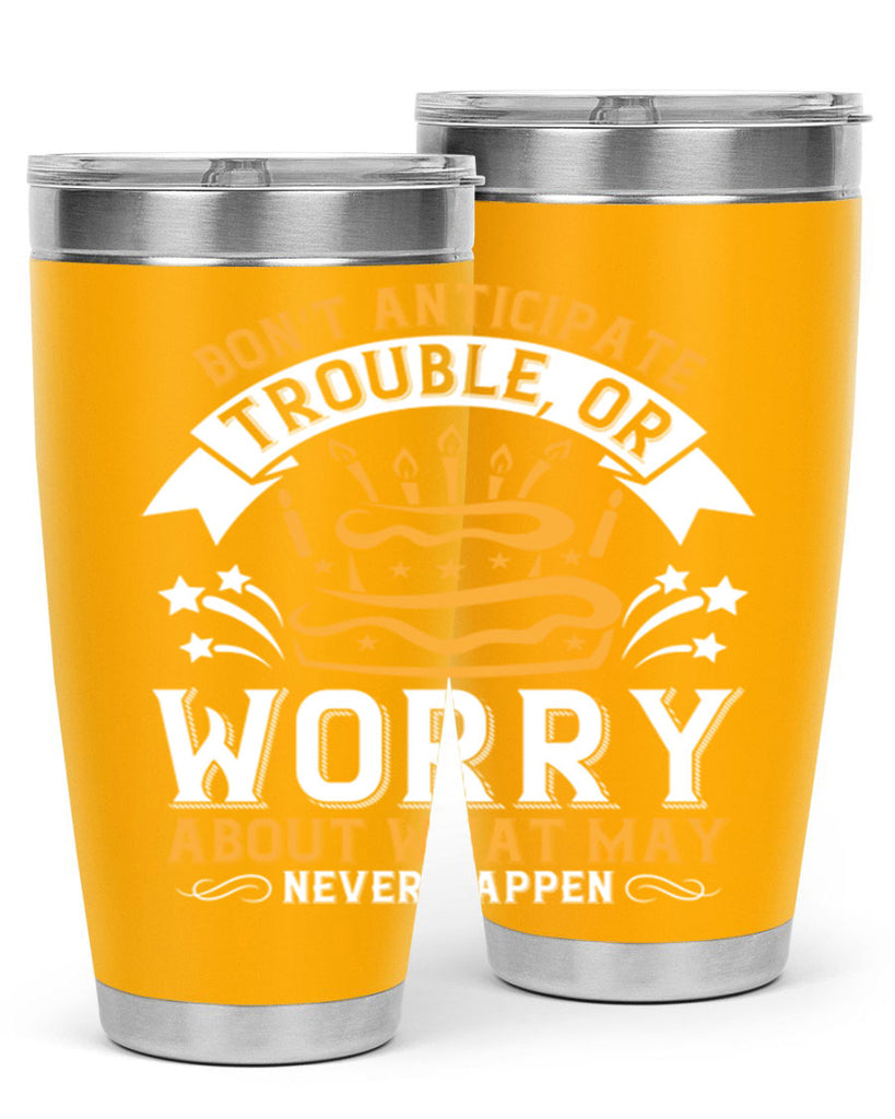 Don’t anticipate trouble or worry about what may never happen Style 88#- birthday- tumbler