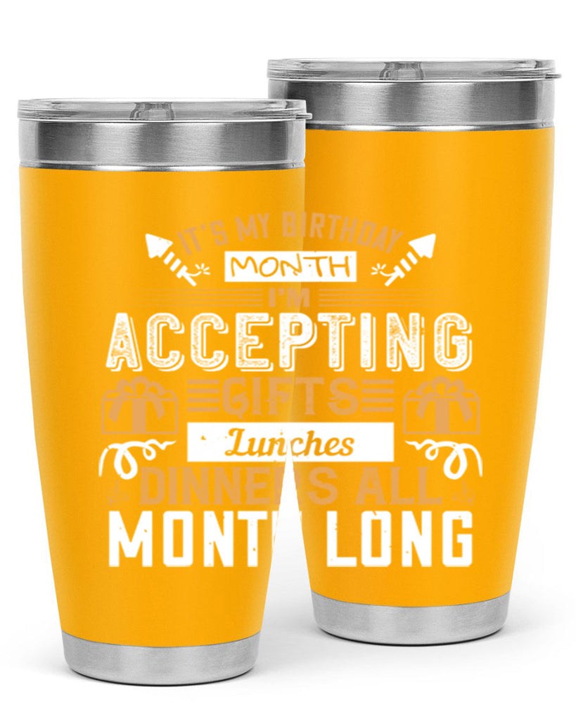 it’s my birthday month im accepting gifts lunches dinners all month long Style 81#- birthday- tumbler
