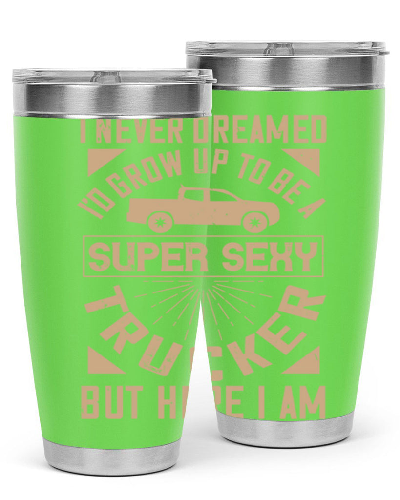i never dreamed i’ grow up to be a super sexy trucker but here i am Style 41#- truck driver- tumbler