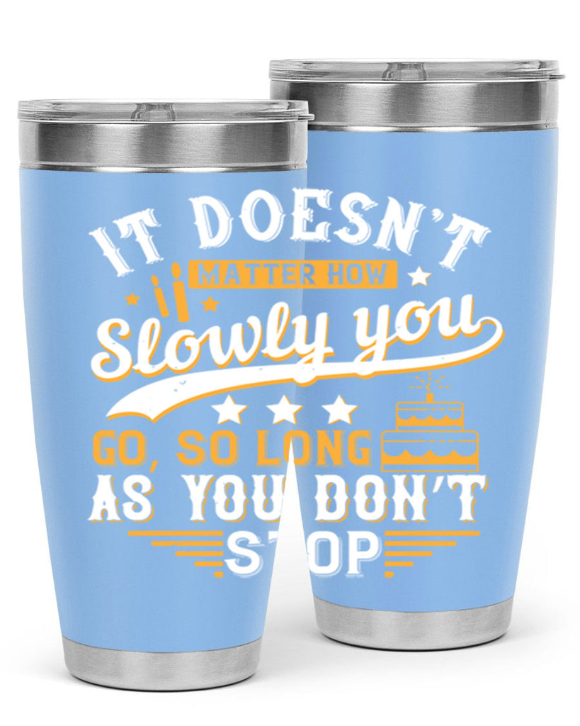 It doesn’t matter how slowly you go so long as you don’t stop Style 70#- birthday- tumbler