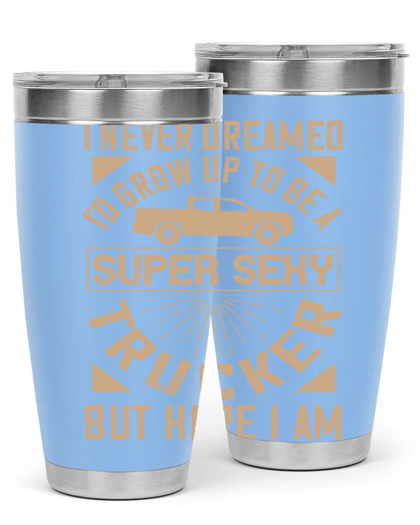 i never dreamed i’ grow up to be a super sexy trucker but here i am Style 41#- truck driver- tumbler