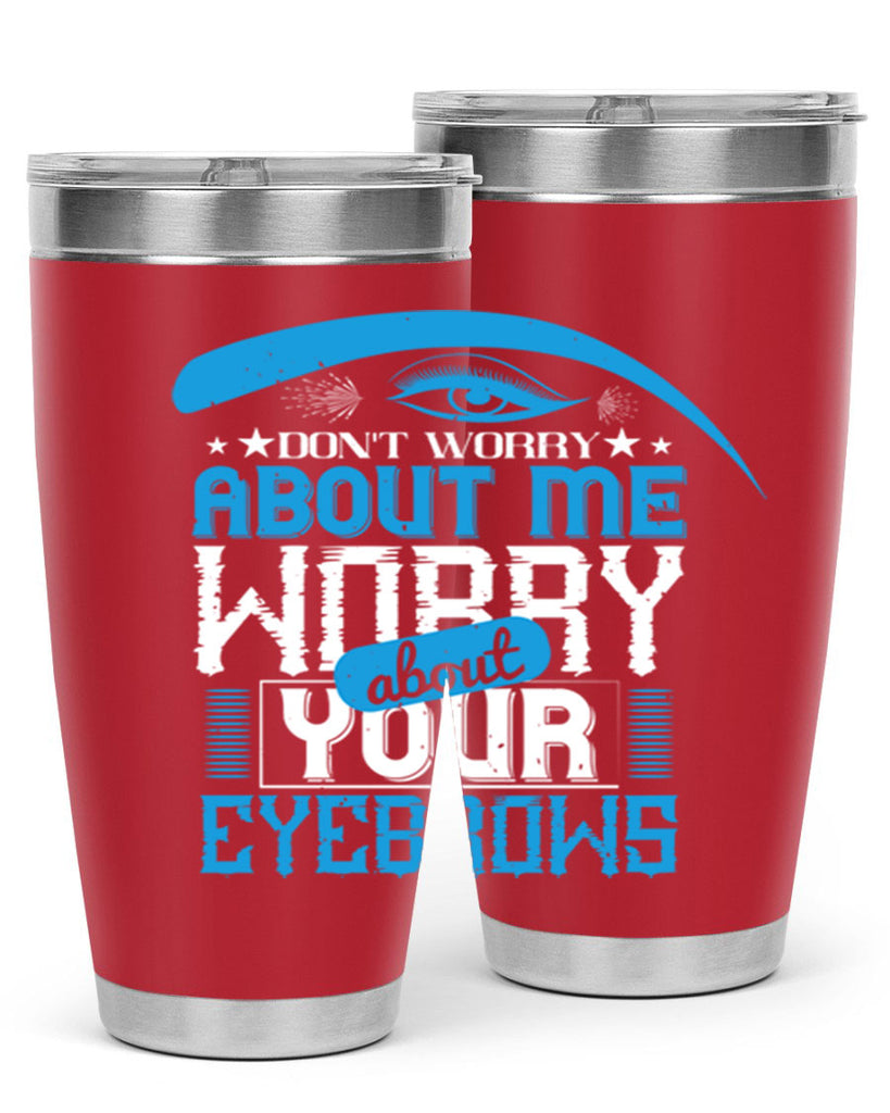 Don’t worry about me worry about your eyebrows Style 227#- make up- Tumbler