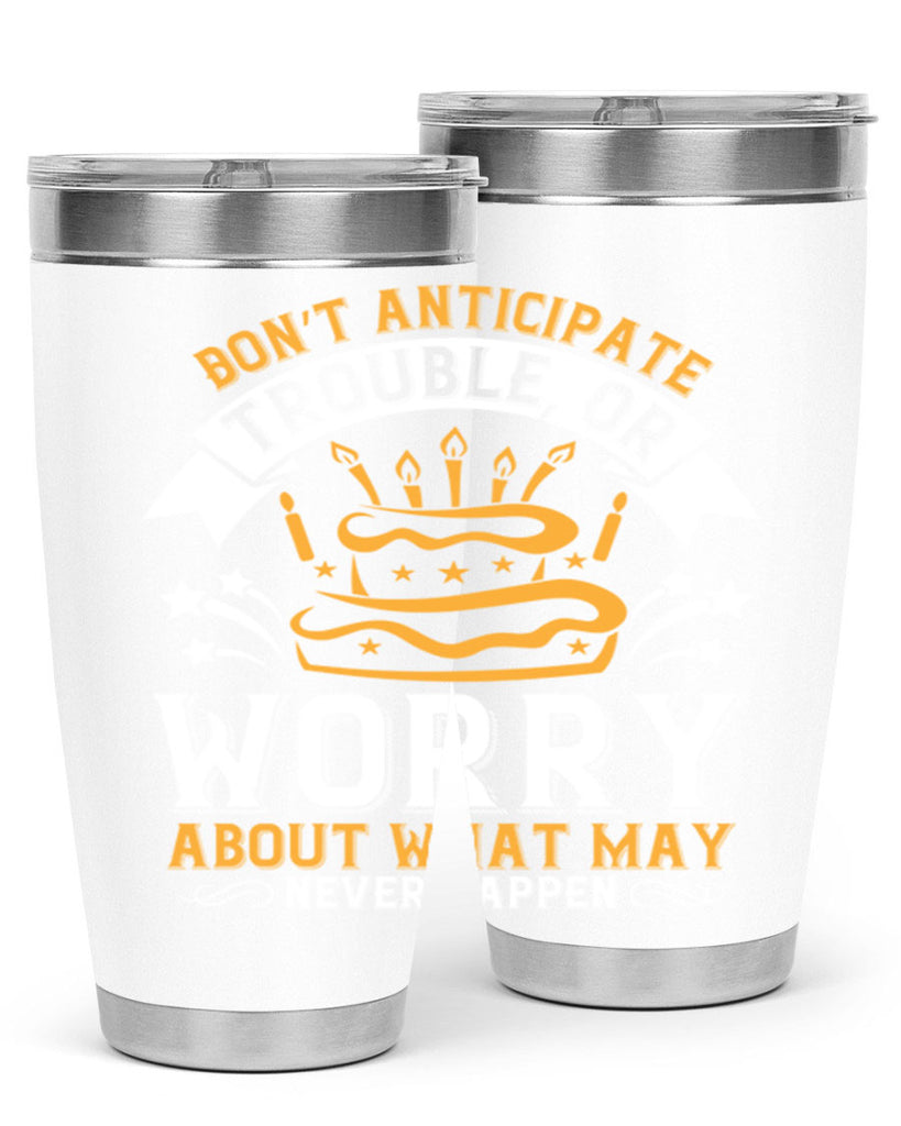 Don’t anticipate trouble or worry about what may never happen Style 88#- birthday- tumbler