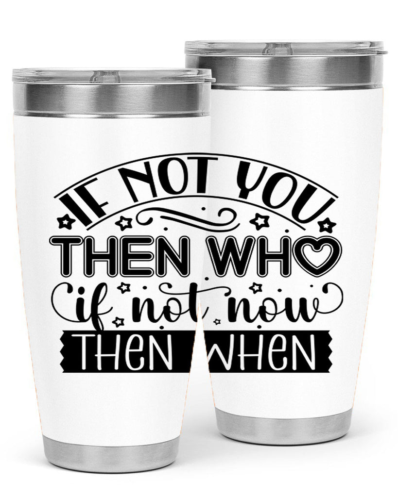 If not you then who if not now then when Style 29#- women-girls- Tumbler
