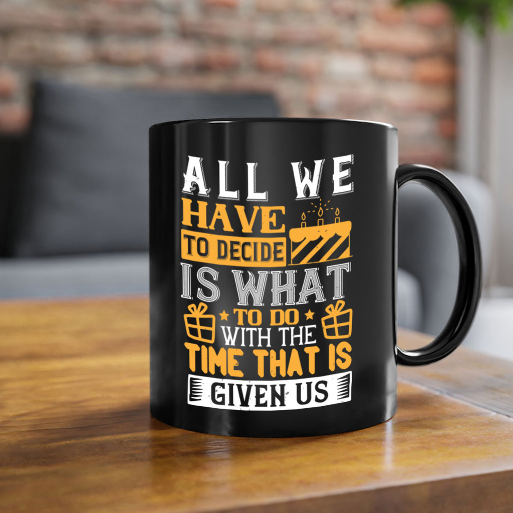 All we have to decide is what to do with the time that is given us Style 98#- birthday-Mug / Coffee Cup