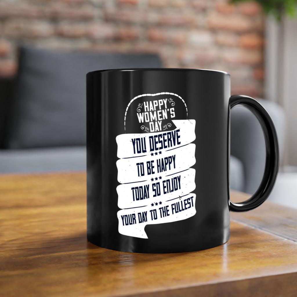 Happy Womens Day You deserve to be happy today so enjoy your day to the fullest Style 67#- World Health-Mug / Coffee Cup