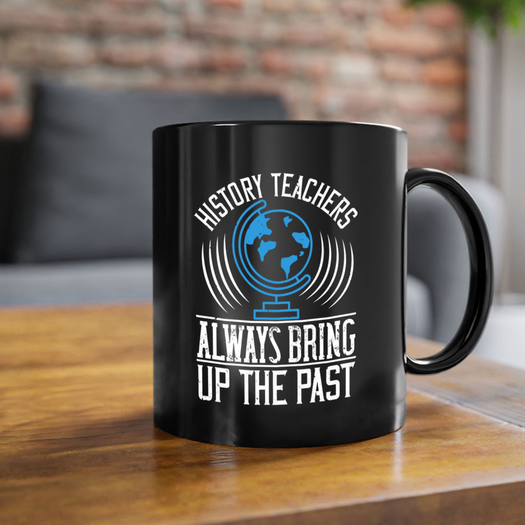 History Teachers Always Bring Up The Past Style 105#- teacher-Mug / Coffee Cup