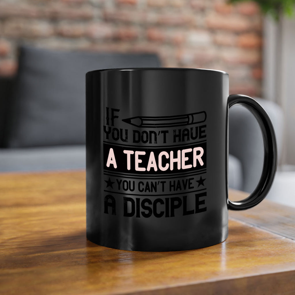 If you don’t have a teacher you can’t have a disciple Style 99#- teacher-Mug / Coffee Cup