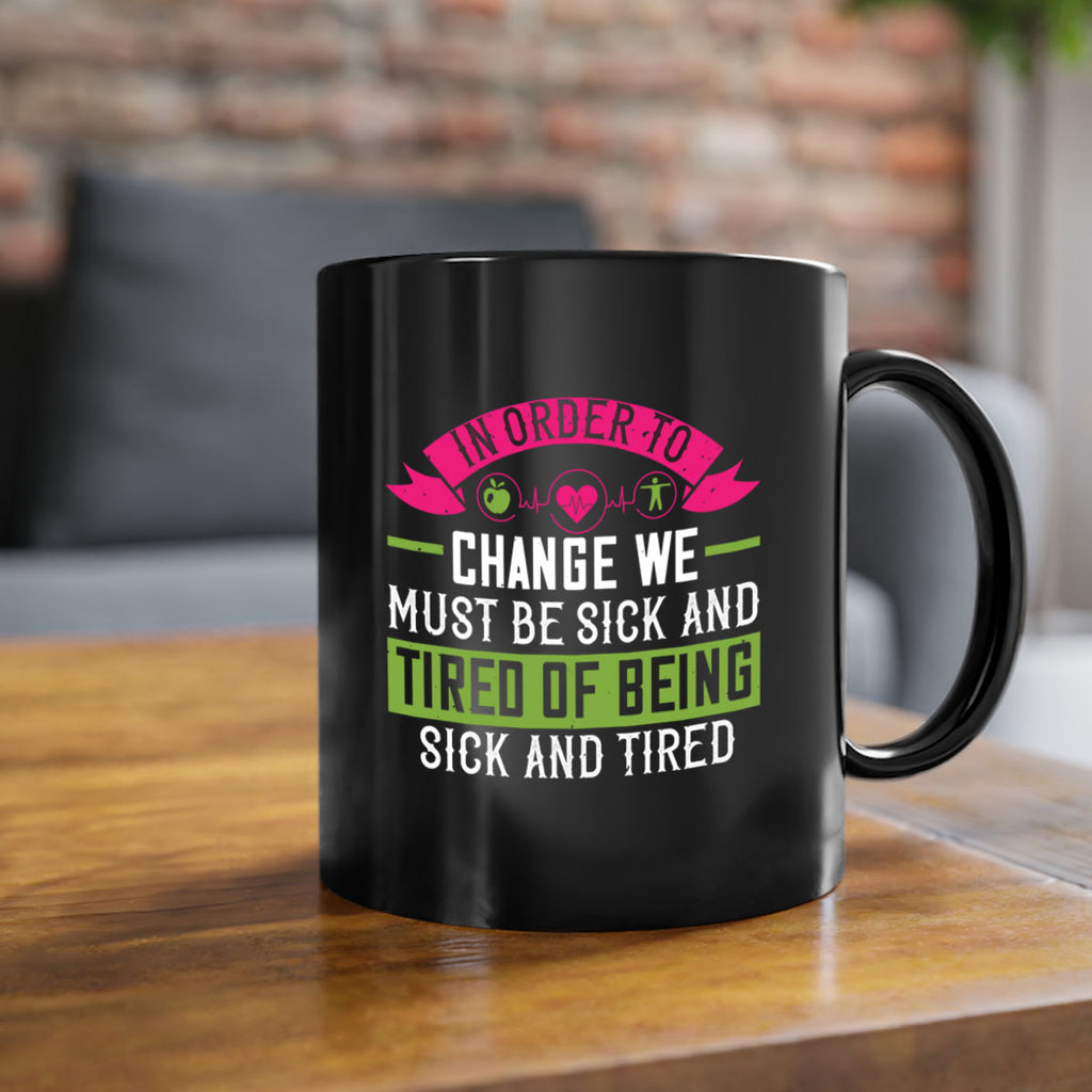 In order to change we must be sick and tired of being sick and tired Style 27#- World Health-Mug / Coffee Cup