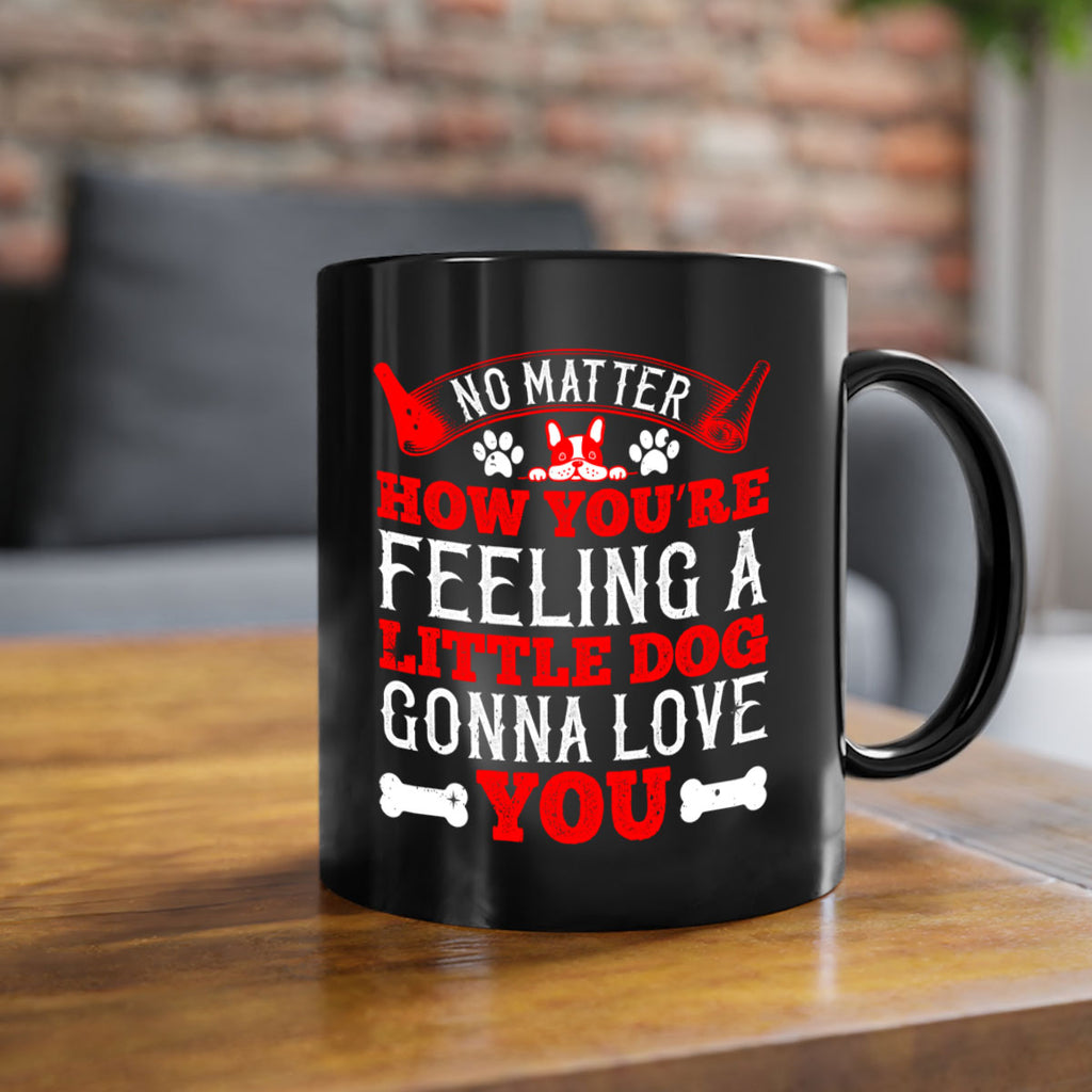 No matter how you’re feeling a little dog gonna love you Style 174#- Dog-Mug / Coffee Cup