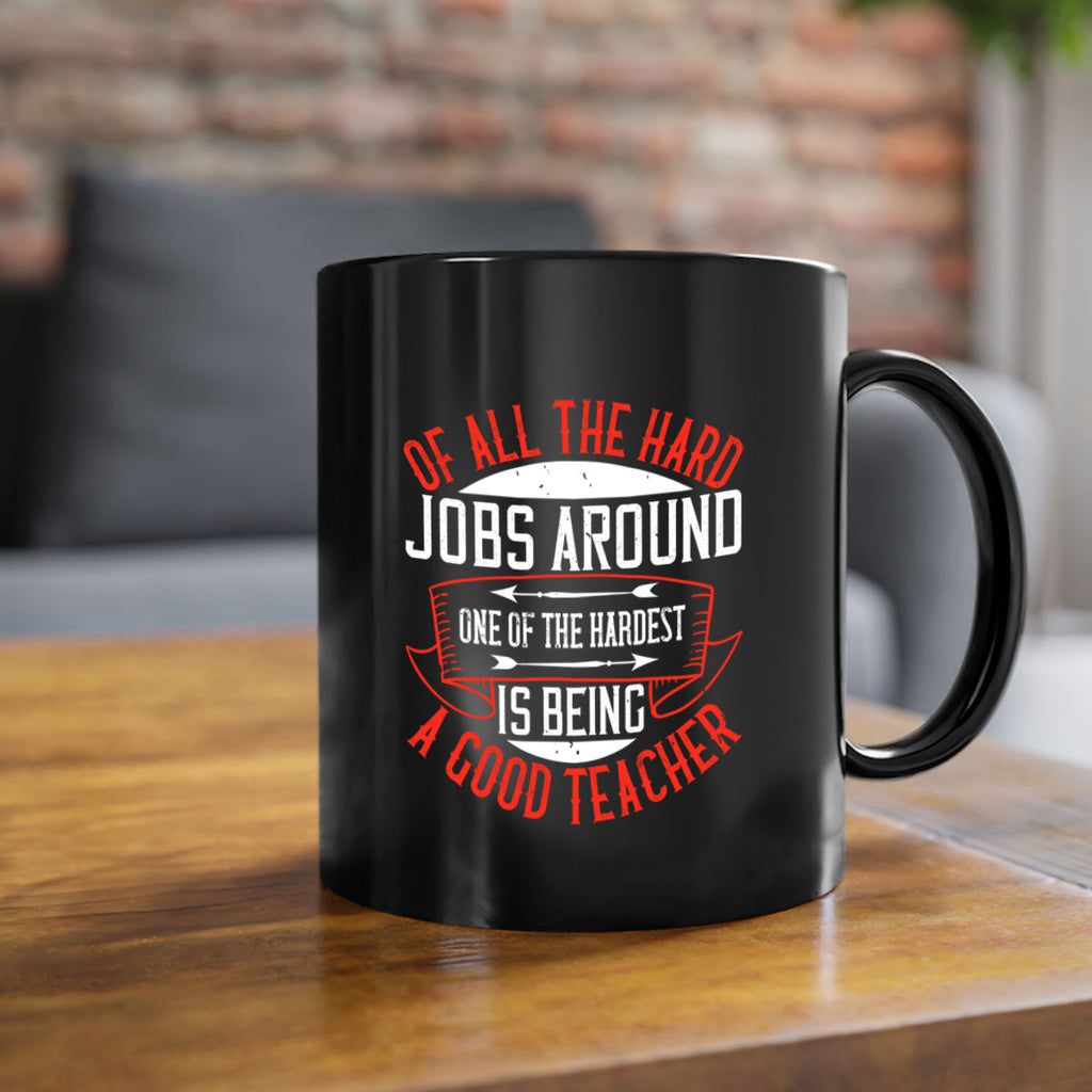 Of all the hard jobs around one of the hardest is being a good teacher Style 90#- teacher-Mug / Coffee Cup