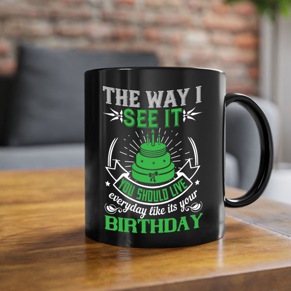 The way I see it you should live everyday like its your birthday Style 33#- birthday-Mug / Coffee Cup