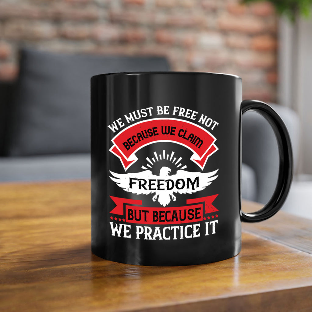 We must be free not because we claim freedom but because we practice it Style 198#- 4th Of July-Mug / Coffee Cup