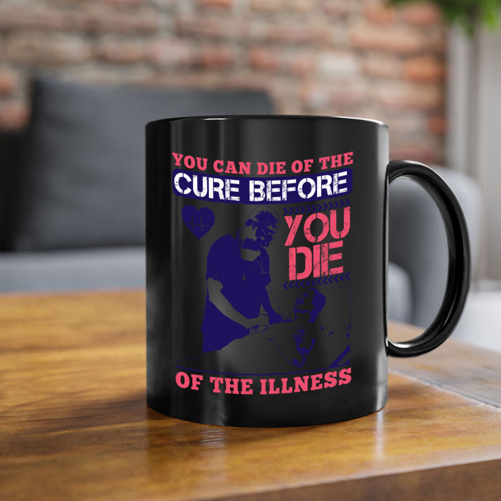 You can die of the cure before you die of the illness Style 9#- medical-Mug / Coffee Cup