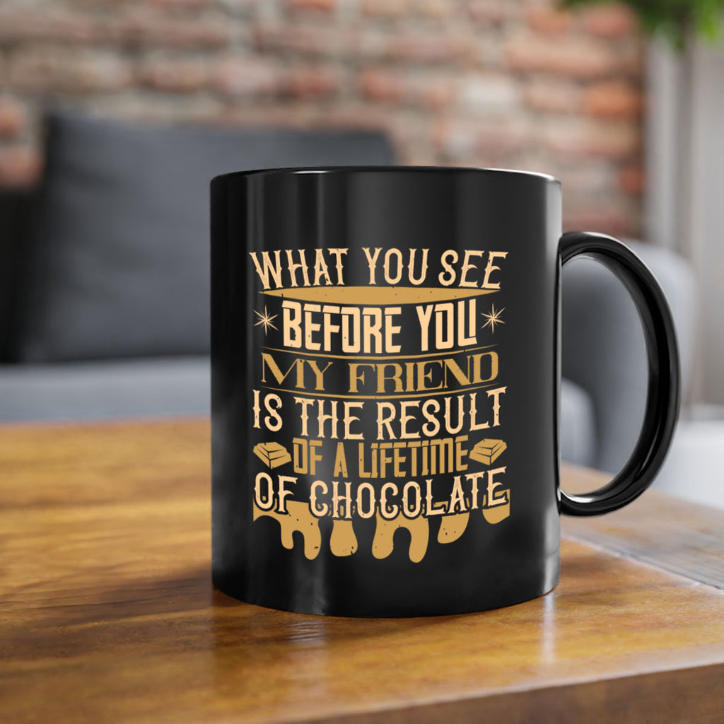 what you see before you my friend is the result of a lifetime of chocolate 11#- chocolate-Mug / Coffee Cup