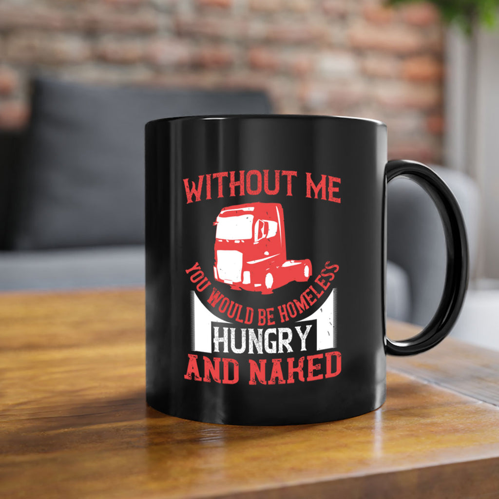 without me you would be homeless hungry and naked Style 8#- truck driver-Mug / Coffee Cup