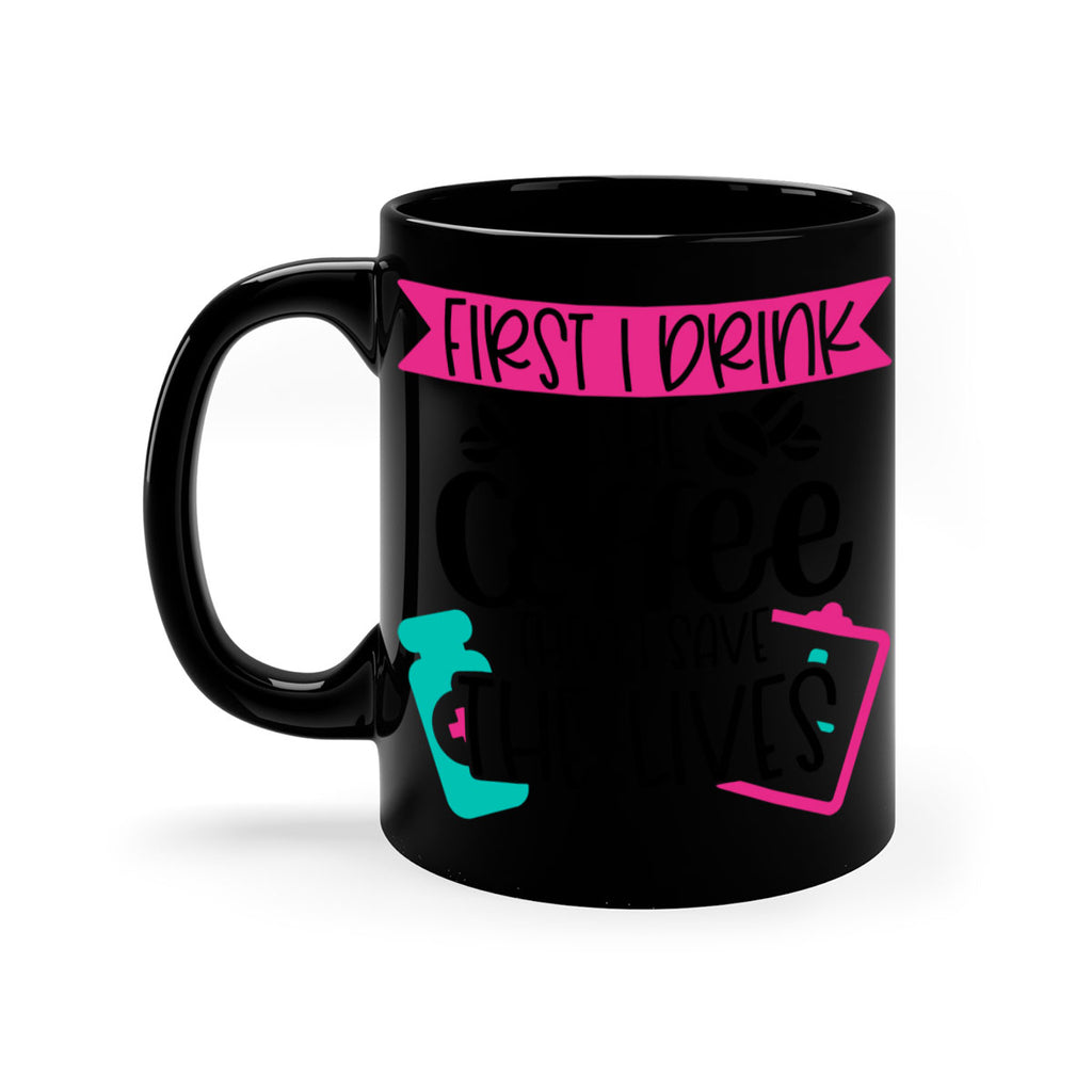 First I Drink The Coffee Then I Save The Lives Style Style 188#- nurse-Mug / Coffee Cup