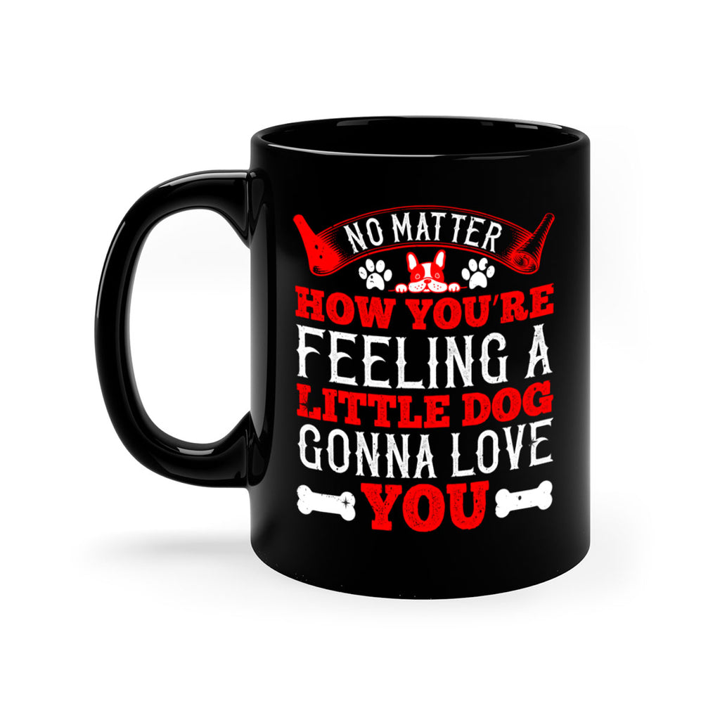 No matter how you’re feeling a little dog gonna love you Style 174#- Dog-Mug / Coffee Cup
