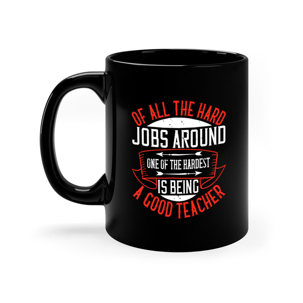 Of all the hard jobs around one of the hardest is being a good teacher Style 90#- teacher-Mug / Coffee Cup