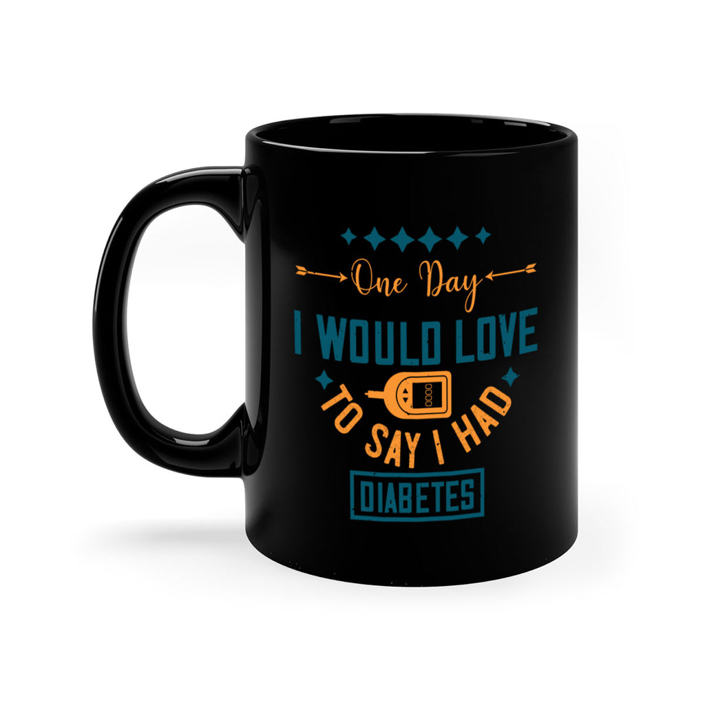 One Day I Would Love To Say I Had Diabetes Style 16#- diabetes-Mug / Coffee Cup