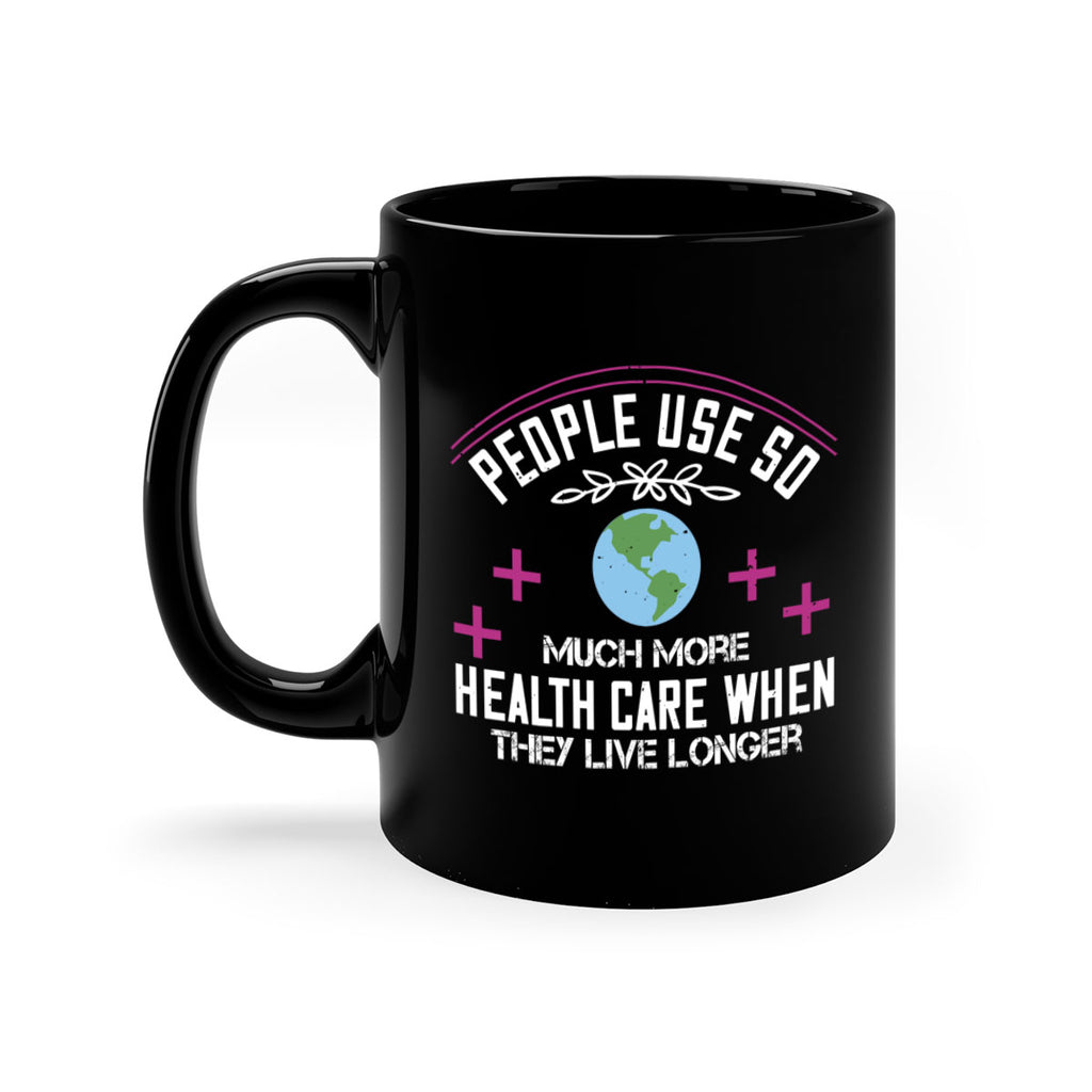 People use so much more health care when they live longer Style 18#- World Health-Mug / Coffee Cup