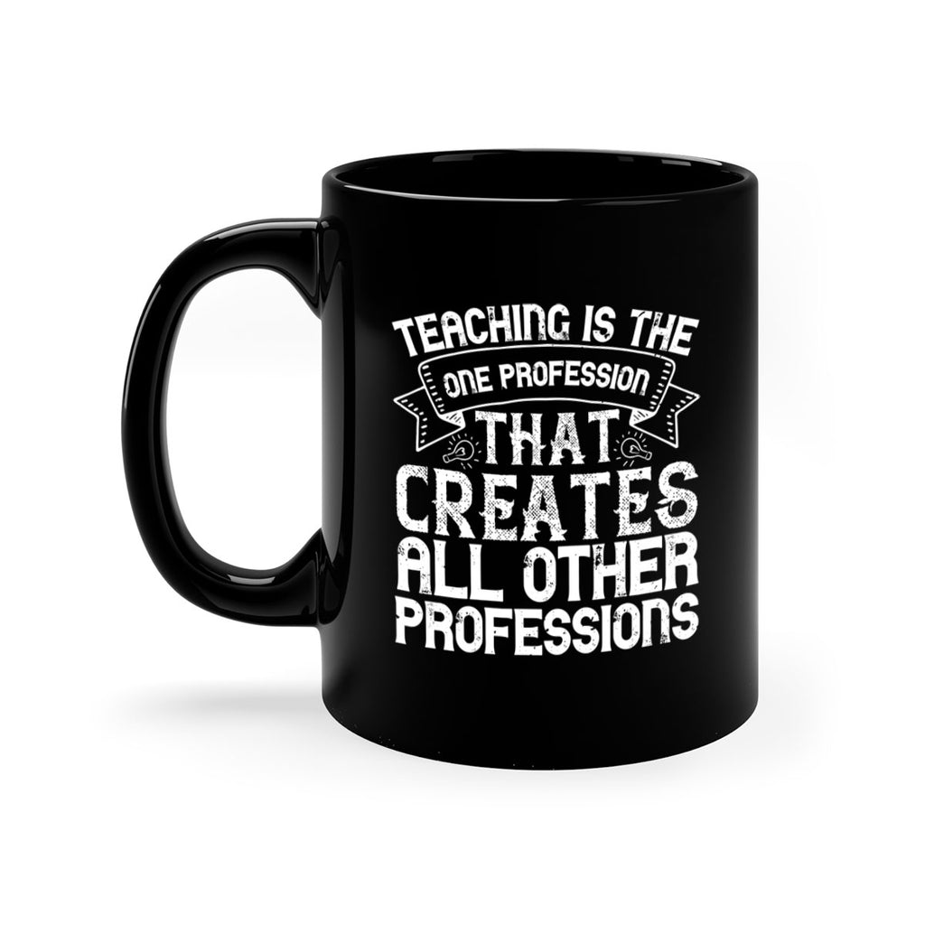 Teaching is the one profession that creates all other professions Style 7#- teacher-Mug / Coffee Cup