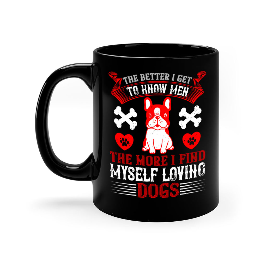 The better I get to know men the more I find myself loving dogs Style 164#- Dog-Mug / Coffee Cup