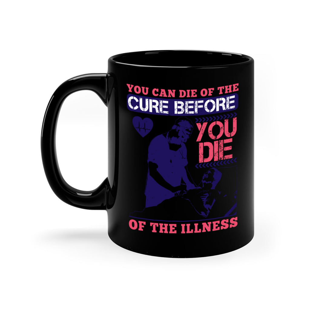 You can die of the cure before you die of the illness Style 9#- medical-Mug / Coffee Cup