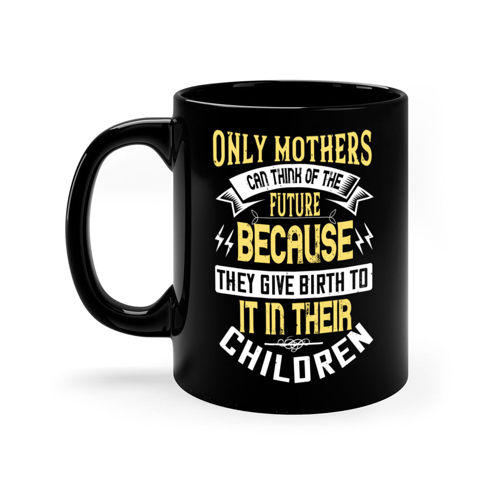 only mothers can think of the future because they give birth to it in their children 76#- mom-Mug / Coffee Cup