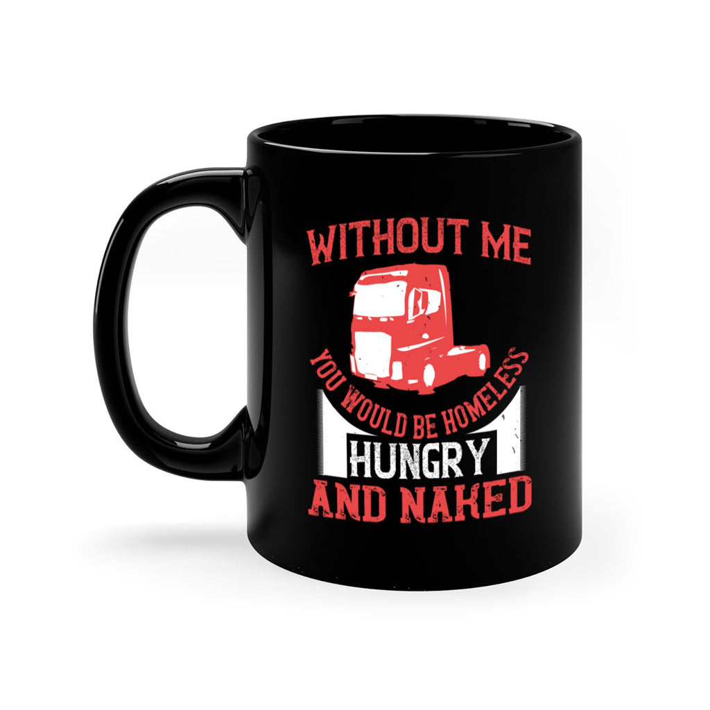 without me you would be homeless hungry and naked Style 8#- truck driver-Mug / Coffee Cup