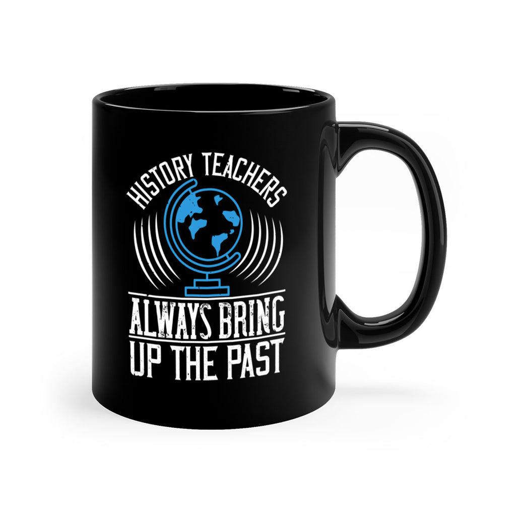 History Teachers Always Bring Up The Past Style 105#- teacher-Mug / Coffee Cup