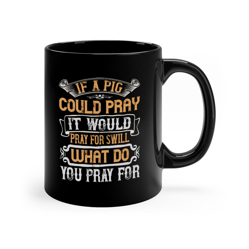 If a pig could pray it would pray for swill What do you pray for Style 54#- pig-Mug / Coffee Cup