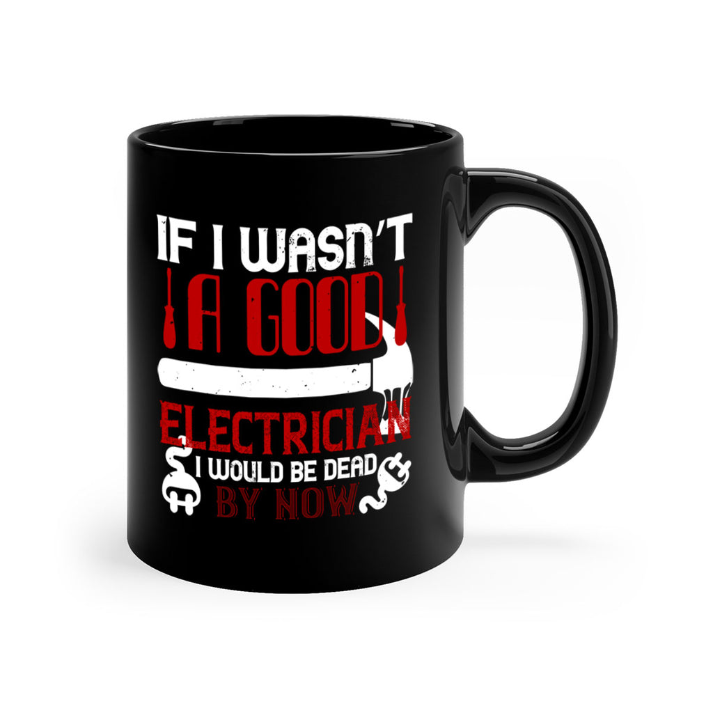 If i wasnt a good electrician i would be dead by now Style 32#- electrician-Mug / Coffee Cup