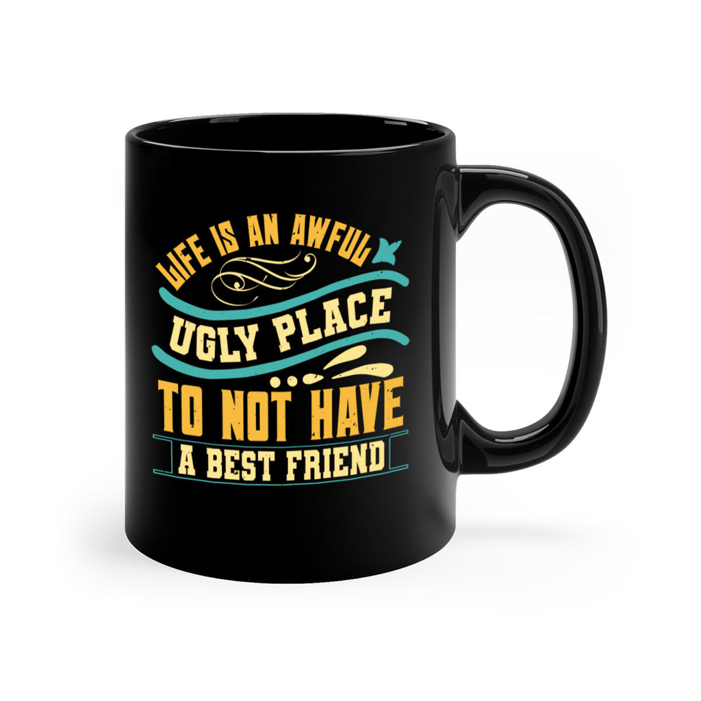 Life is an awful ugly place to not have a best friend Style 92#- best friend-Mug / Coffee Cup