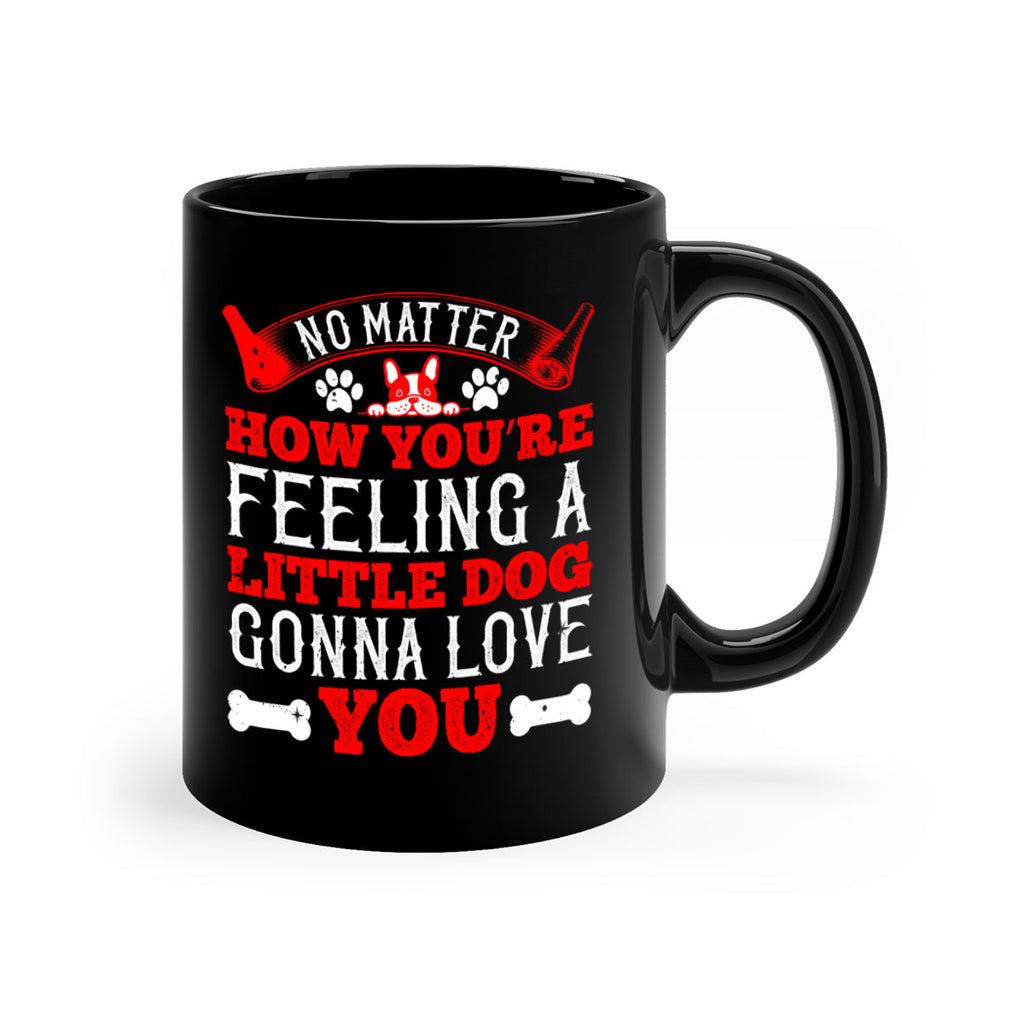 No matter how you’re feeling a little dog gonna love you Style 174#- Dog-Mug / Coffee Cup
