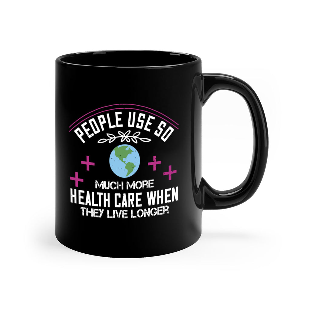 People use so much more health care when they live longer Style 18#- World Health-Mug / Coffee Cup