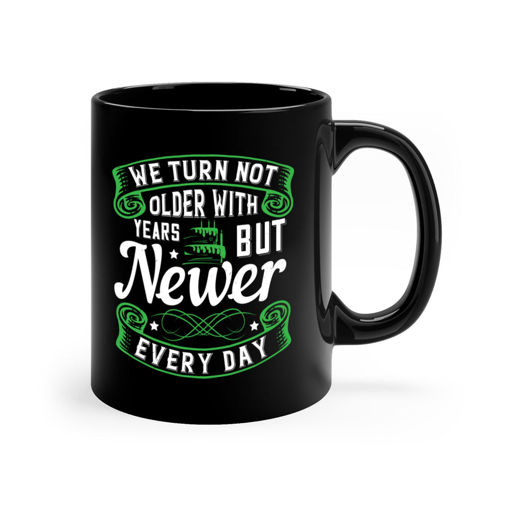 We turn not older with years but newer every day Style 14#- birthday-Mug / Coffee Cup